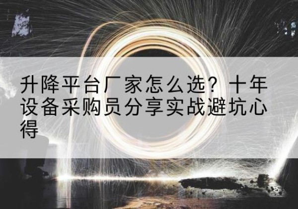 山东升降平台厂家-怎么选？十年设备采购员分享实战避坑心得
