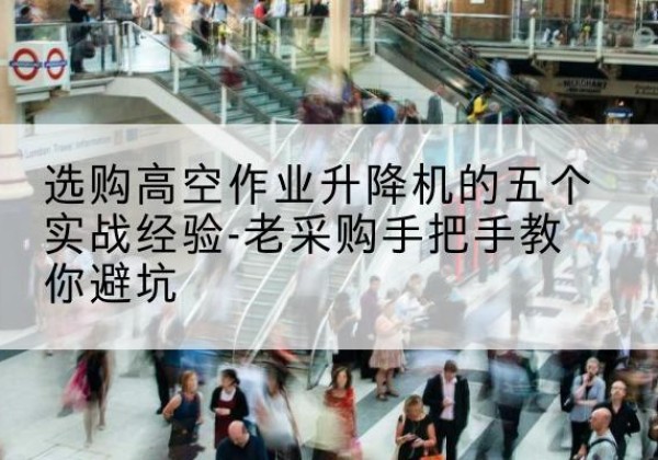 山东高空作业升降机厂家-选购高空作业升降机的五个实战经验-老采购手把手教你避坑