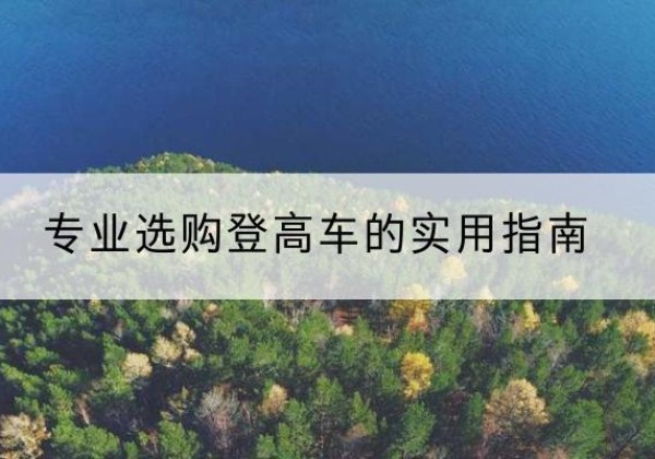 山东电动登高车厂家推荐-专业选购登高车的实用指南