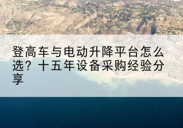 山东登高车厂家厂家-登高车与电动升降平台怎么选？十五年设备采购经验分享